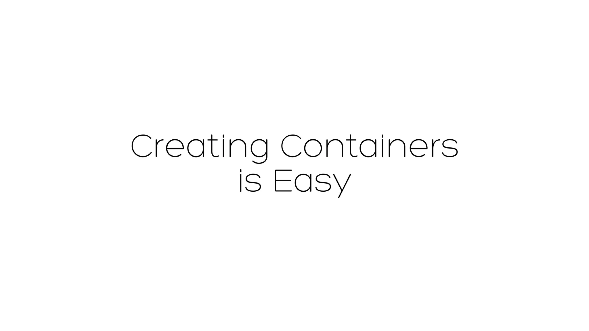 Creating Containers 
is Easy 
 