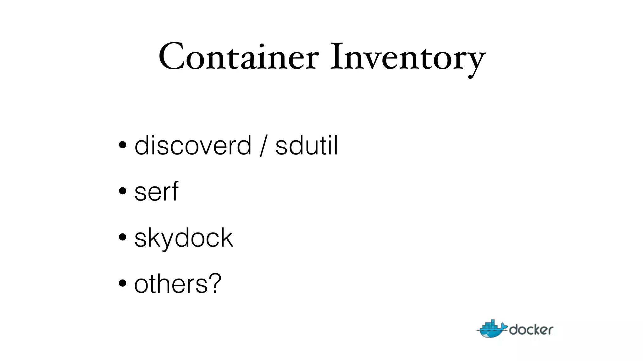 Container Inventory 
• discoverd / sdutil 
• serf 
• skydock 
• others? 
 