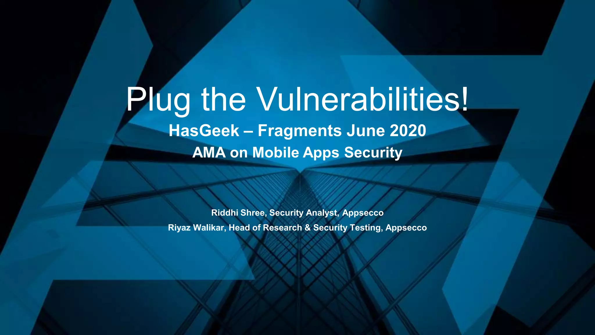 Plug the Vulnerabilities!
HasGeek – Fragments June 2020
AMA on Mobile Apps Security
Riddhi Shree, Security Analyst, Appsecco
Riyaz Walikar, Head of Research & Security Testing, Appsecco
 