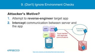 9. (Don't) Ignore Environment Checks
Attacker's Motive?
1. Attempt to reverse-engineer target app
2. Intercept communication between server and
the app
https://www.veracode.com/sites/default/files/mobile-data-breach.gif
 