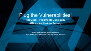 Plug the Vulnerabilities!
HasGeek – Fragments June 2020
AMA on Mobile Apps Security
Riddhi Shree, Security Analyst, Appsecco
Riyaz Walikar, Head of Research & Security Testing, Appsecco
 