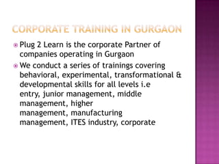 Corporate training in Gurgaon<br />Plug 2 Learn is the corporate Partner of companies operating in Gurgaon<br />We conduct...