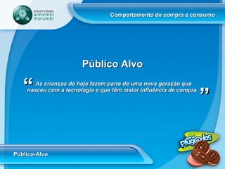 Comportamento de compra e consumo Público-Alvo As crianças de hoje fazem parte de uma nova geração que nasceu com a tecnologia e que têm maior influência de compra.   “ “ Público Alvo 
