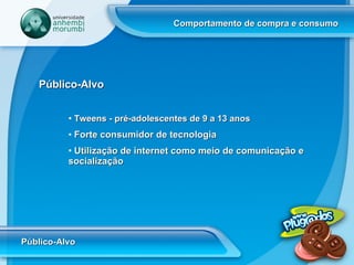 Comportamento de compra e consumo Público-Alvo Público-Alvo Tweens - pré-adolescentes de 9 a 13 anos Forte consumidor de tecnologia Utilização de internet como meio de comunicação e socialização  
