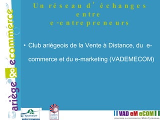 Club ariégeois de la Vente à Distance, du  e-commerce et du e-marketing (VADEMECOM) Un réseau d’échanges entre  e-entrepreneurs 