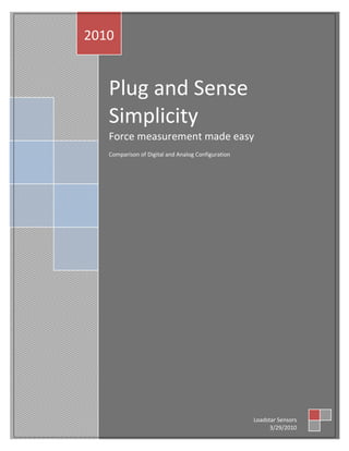 2010


   Plug and Sense
   Simplicity
   Force measurement made easy
   Comparison of Digital and Analog Configuration




                                                    Loadstar Sensors
                                                          3/29/2010
 