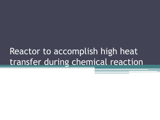 Reactor to accomplish high heat 
transfer during chemical reaction 
 