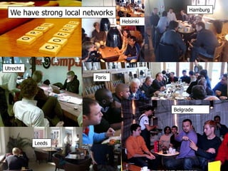 Hamburg<br />We have strong local networks<br />Helsinki<br />Utrecht<br />Paris<br />Belgrade<br />Leeds<br />