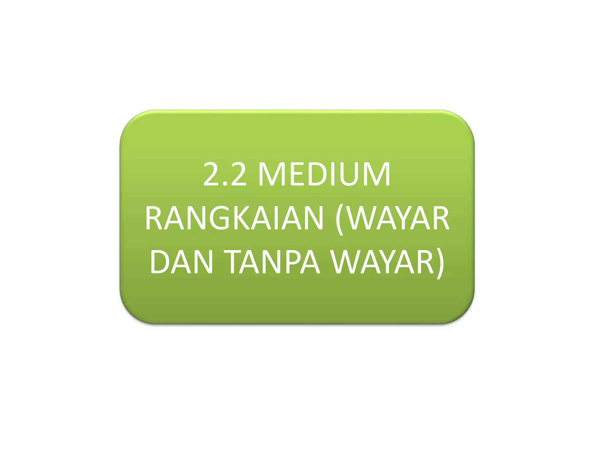 2.2 MEDIUM 
RANGKAIAN (WAYAR 
DAN TANPA WAYAR) 
 