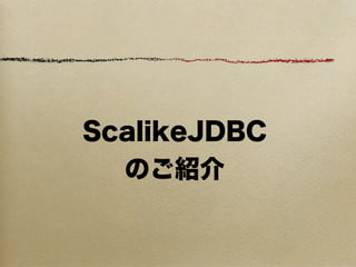 ScalikeJDBC
  のご紹介
 