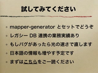 試してみてください

mapper-generator とセットでどうぞ
レガシー DB 連携の業務実績あり
もしバグがあったら光の速さで直します
日本語の情報も増やす予定です
まずはこちらをご一読ください
 