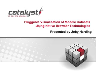 Pluggable Visualisation of Moodle Datasets
      Using Native Browser Technologies
                Presented by Joby Harding
 