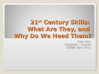 21 st  Century Skills:  What Are They, and  Why Do We Need Them? Kate Daly PluggedIn, Virginia COABE April 2011 