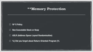 **Memory Protection
W^X Policy
Non Executable Stack or Heap
ASLR (Address Space Layout Randomisation)
%{ Did you forget about Return-Oriented-Program }%
 