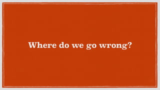 Where do we go wrong?
 