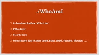 ./WhoAmI
Co Founder of AppKnox ( XYSec Labs )
Python Lover
Sole Creator and Developer of Android Framework for Exploitation (AFE)
Found Security Bugs in Apple, Google, Skype, Webkit, Facebook, Microsoft, …..
 