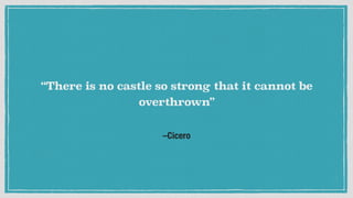 –Cicero
“There is no castle so strong that it cannot be
overthrown”
 