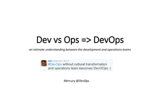Dev vs Ops => DevOps
Mercury @DevOps
an intimate understanding between the development and operations teams
 