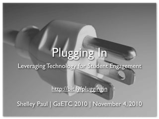 Plugging In
Leveraging Technology for Student Engagement
http://bit.ly/pluggingin
Shelley Paul | GaETC 2010 | November 4, 2010
 