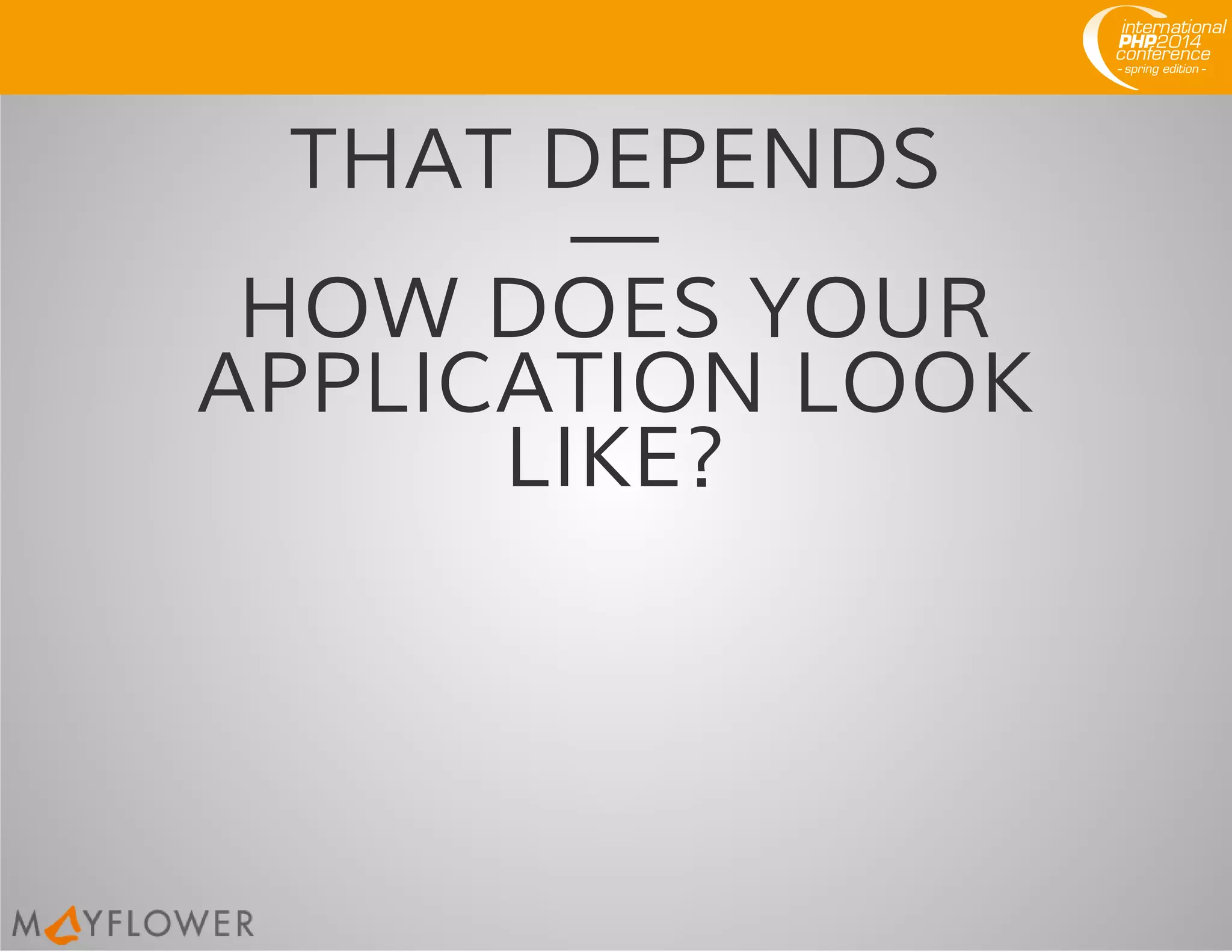 THAT DEPENDS
—
HOW DOES YOUR
APPLICATION LOOK
LIKE?
 