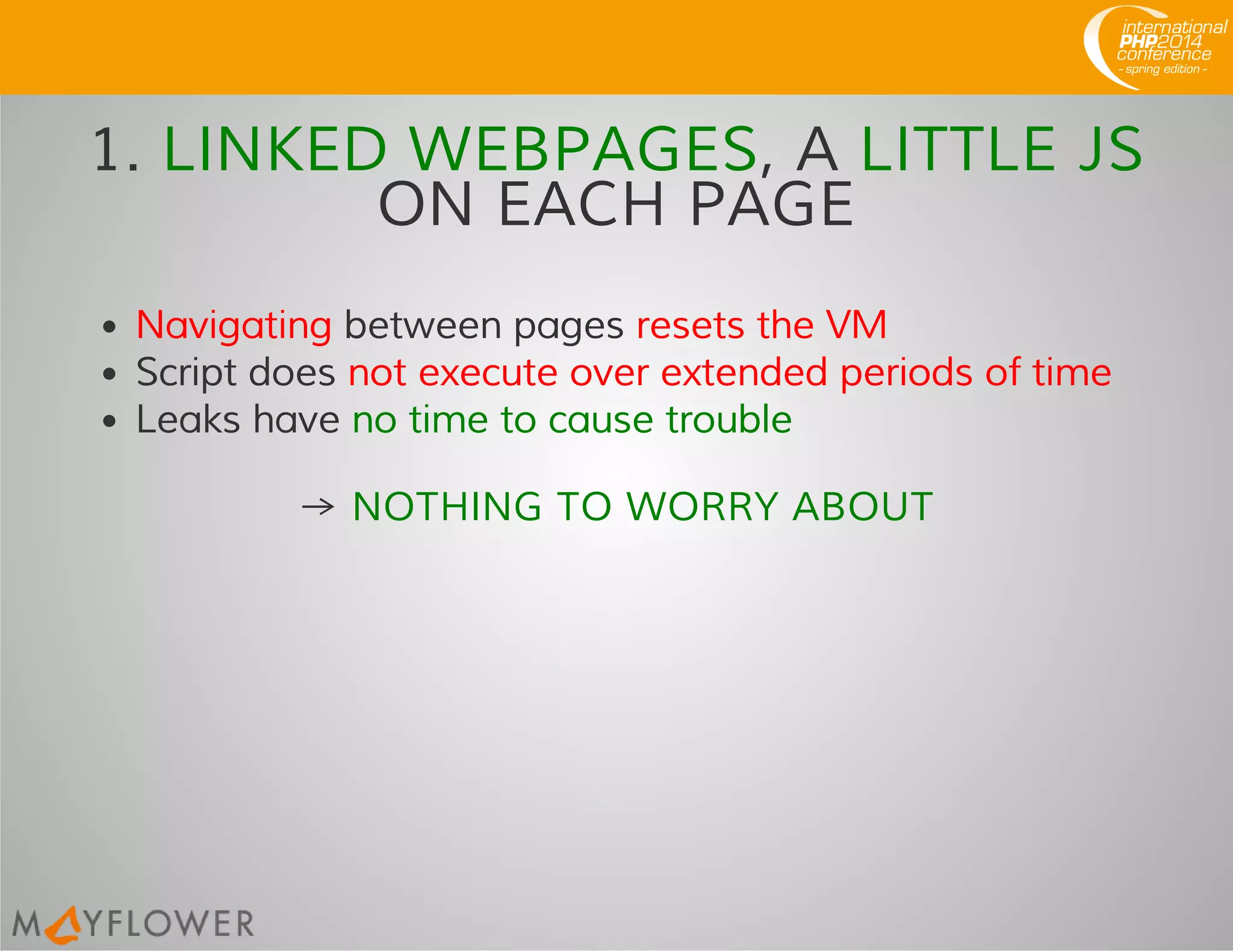 1. LINKED WEBPAGES, A LITTLE JS
ON EACH PAGE
Navigating between pages resets the VM
Script does not execute over extended periods of time
Leaks have no time to cause trouble
→ NOTHING TO WORRY ABOUT
 