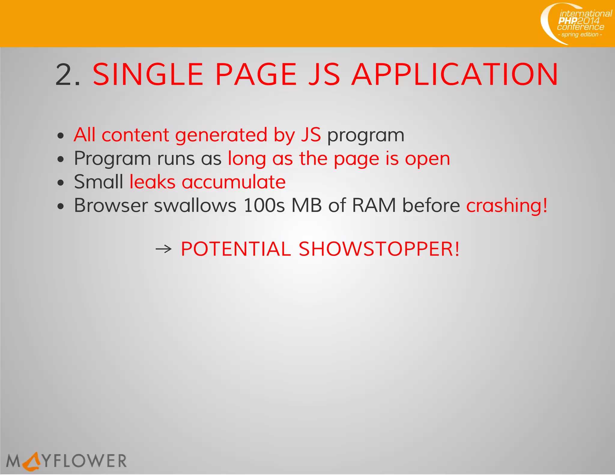 2. SINGLE PAGE JS APPLICATION
All content generated by JS program
Program runs as long as the page is open
Small leaks accumulate
Browser swallows 100s MB of RAM before crashing!
→ POTENTIAL SHOWSTOPPER!
 