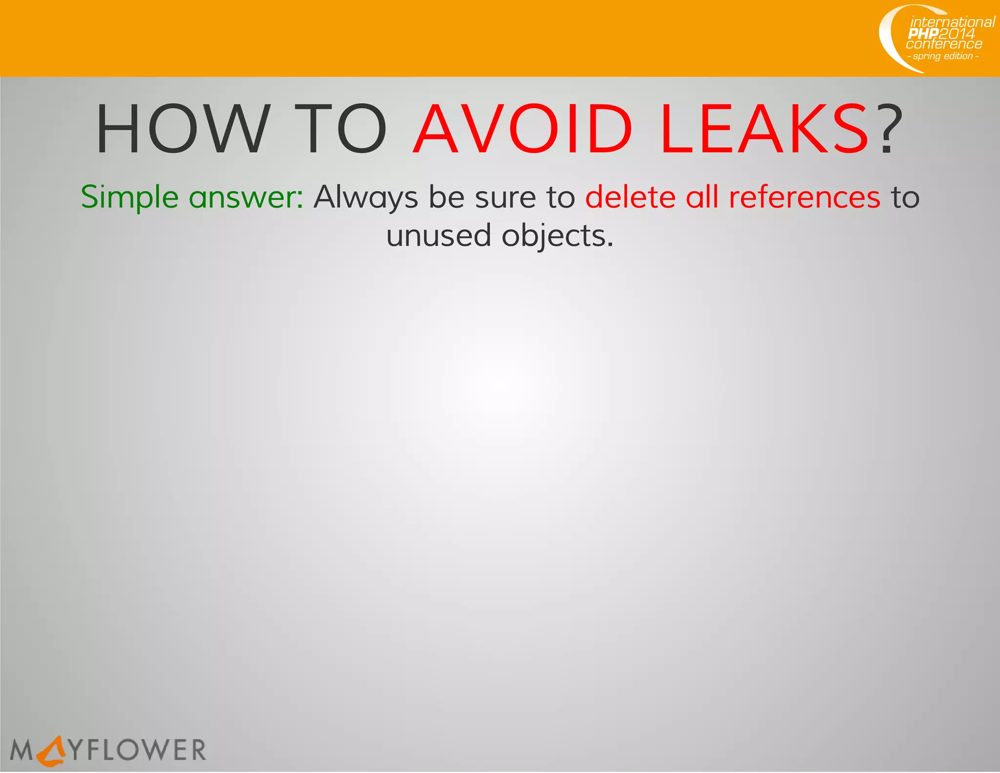 HOW TO AVOID LEAKS?
Simple answer: Always be sure to delete all references to
unused objects.
 