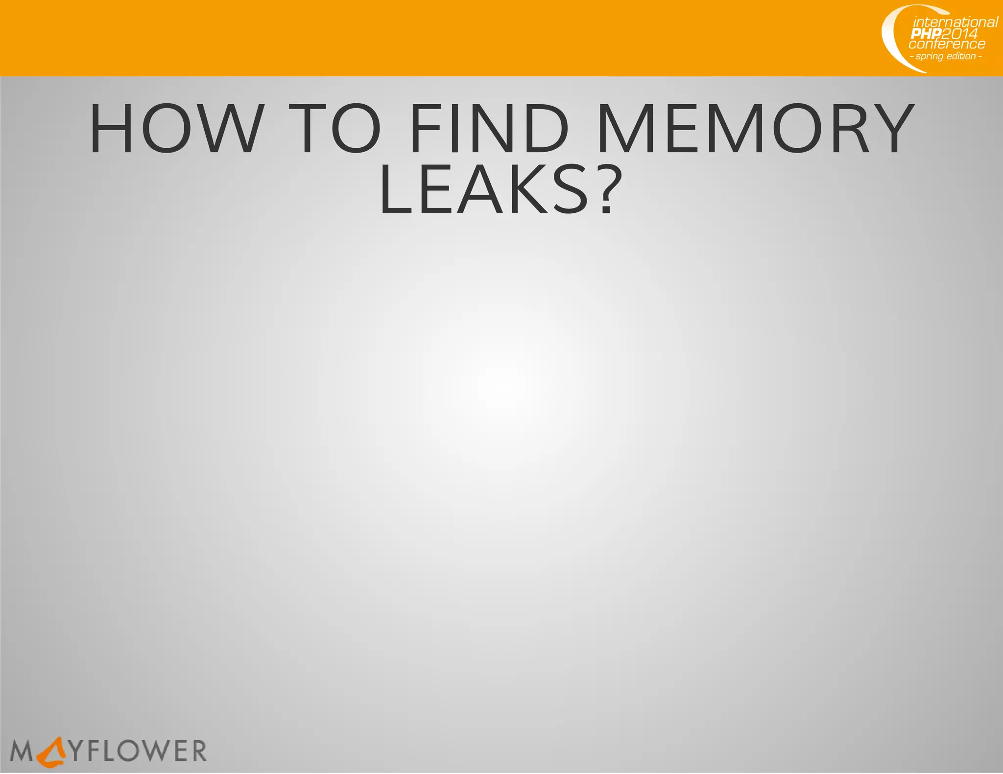 HOW TO FIND MEMORY
LEAKS?
 