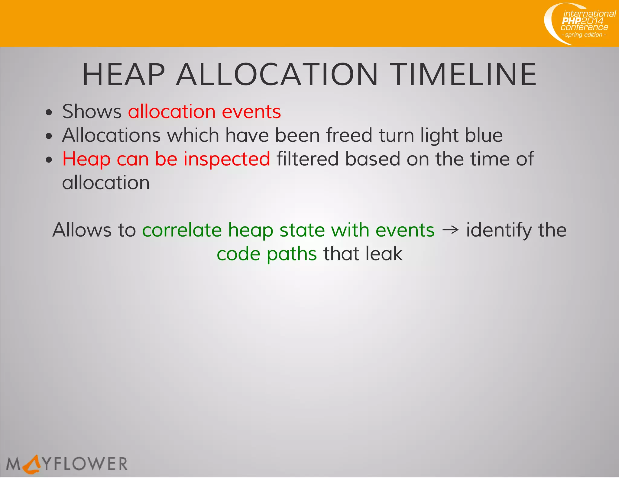 HEAP ALLOCATION TIMELINE
Shows allocation events
Allocations which have been freed turn light blue
Heap can be inspected filtered based on the time of
allocation
Allows to correlate heap state with events → identify the
code paths that leak
 
