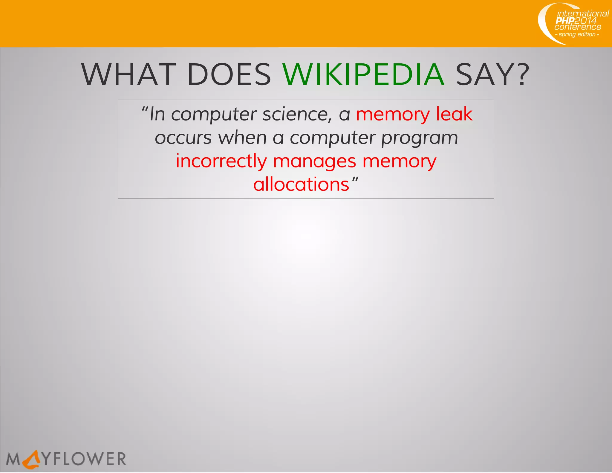 WHAT DOES WIKIPEDIA SAY?
“In computer science, a memory leak
occurs when a computer program
incorrectly manages memory
allocations”
 