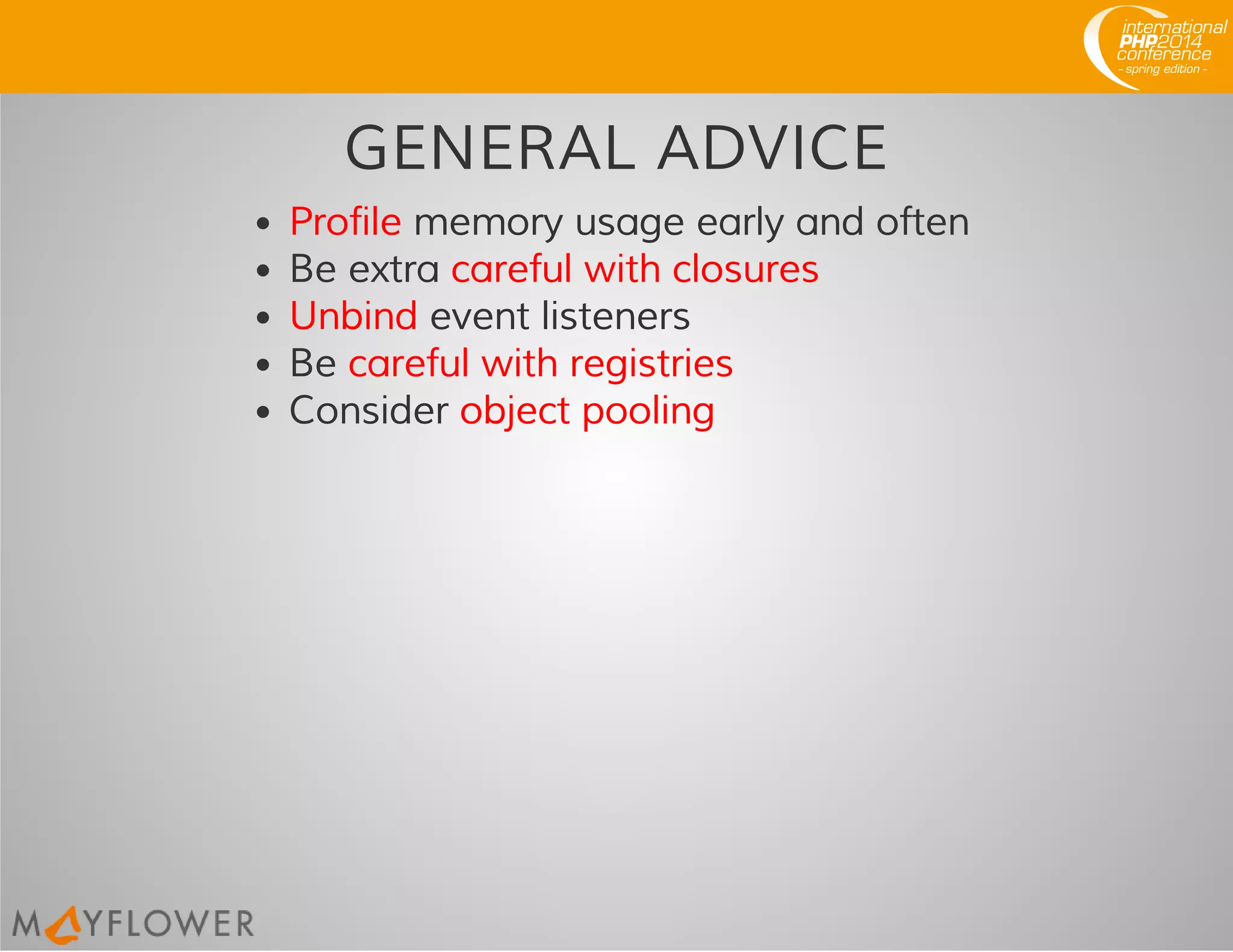 GENERAL ADVICE
Profile memory usage early and often
Be extra careful with closures
Unbind event listeners
Be careful with registries
Consider object pooling
 