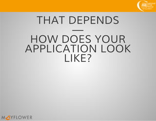 THAT DEPENDS
—
HOW DOES YOUR
APPLICATION LOOK
LIKE?
 