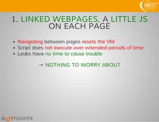 1. LINKED WEBPAGES, A LITTLE JS
ON EACH PAGE
Navigating between pages resets the VM
Script does not execute over extended periods of time
Leaks have no time to cause trouble
→ NOTHING TO WORRY ABOUT
 