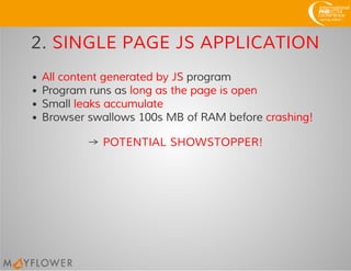 2. SINGLE PAGE JS APPLICATION
All content generated by JS program
Program runs as long as the page is open
Small leaks accumulate
Browser swallows 100s MB of RAM before crashing!
→ POTENTIAL SHOWSTOPPER!
 