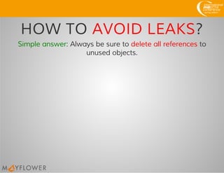HOW TO AVOID LEAKS?
Simple answer: Always be sure to delete all references to
unused objects.
 