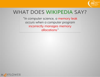 WHAT DOES WIKIPEDIA SAY?
“In computer science, a memory leak
occurs when a computer program
incorrectly manages memory
allocations”
 