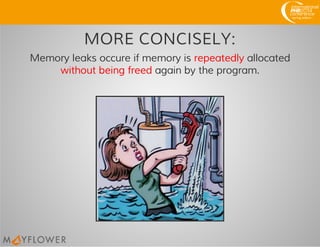 MORE CONCISELY:
Memory leaks occure if memory is repeatedly allocated
without being freed again by the program.
 