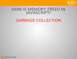HOW IS MEMORY FREED IN
JAVASCRIPT?
GARBAGE COLLECTION
 