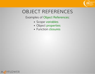 OBJECT REFERENCES
Examples of Object References:
Scope variables
Object properties
Function closures
 