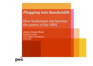 Plugging into bandwidth
How businesses can harness
the power of the NBN
Jason Juma-Ross
National Leader
PwC Digital Intelligence
@ideasoc
 