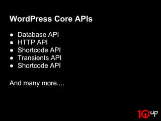 WordPress Core APIs
●   Database API
●   HTTP API
●   Shortcode API
●   Transients API
●   Shortcode API

And many more....
 