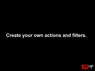 Create your own actions and filters.
 