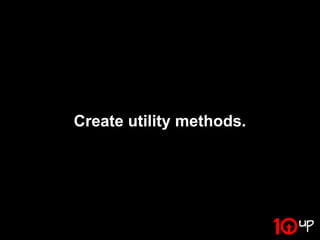 Create utility methods.
 