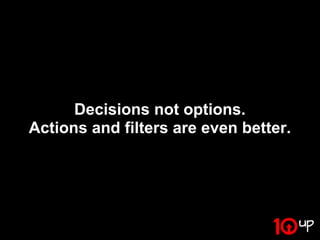 Decisions not options.
Actions and filters are even better.
 