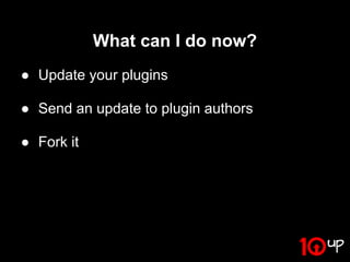 What can I do now?
● Update your plugins

● Send an update to plugin authors

● Fork it
 