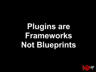 Plugins are
 Frameworks
Not Blueprints
 