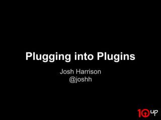 Plugging into Plugins
      Josh Harrison
         @joshh
 