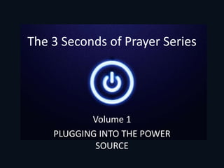 The 3 Seconds of Prayer Series
Volume 1
PLUGGING INTO THE POWER
SOURCE
 