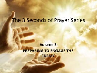 The 3 Seconds of Prayer Series
Volume 2
PREPARING TO ENGAGE THE
ENEMY
 