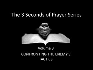 The 3 Seconds of Prayer Series
Volume 3
CONFRONTING THE ENEMY’S
TACTICS
 